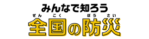 みんなで知ろう全国の防災