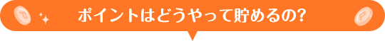 ポイントはどうやって貯めるの?