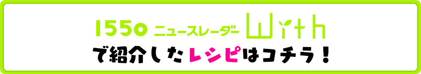 1550ニュースレーダーwithで紹介したレシピはコチラ！