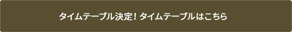 タイムテーブル決定！タイムテーブルはこちら